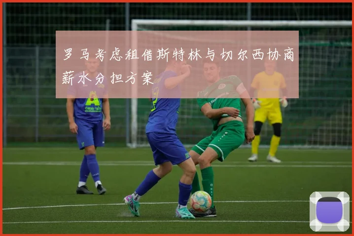 罗马考虑租借斯特林与切尔西协商薪水分担方案