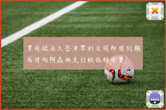 贾府欲永久签津琴科合同即将到期或将向阿森纳支付较低转会费